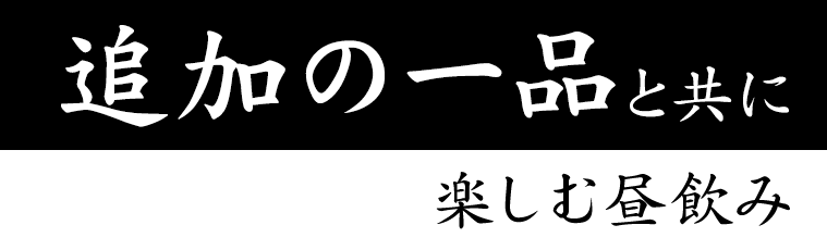 追加の一品と共に 楽しむ昼飲み