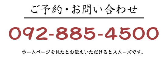 ご予約・お問い合わせ092-885-4500 ホームページを見たとお伝えいただけるとスムーズです。